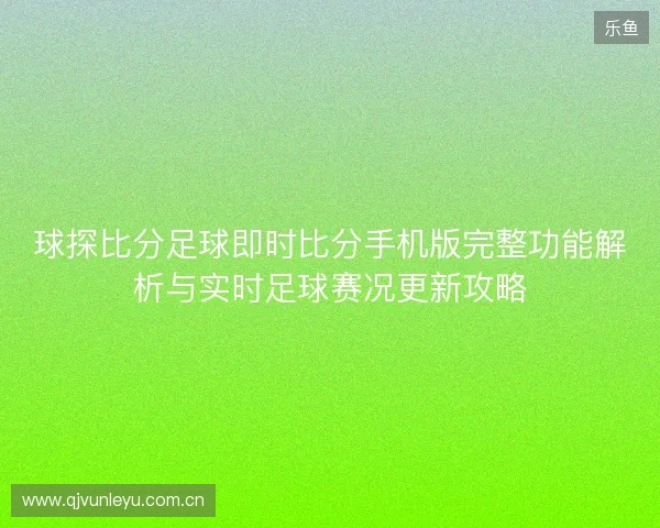 球探比分足球即时比分手机版完整功能解析与实时足球赛况更新攻略