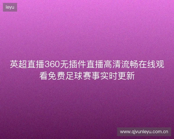 英超直播360无插件直播高清流畅在线观看免费足球赛事实时更新