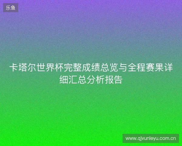 卡塔尔世界杯完整成绩总览与全程赛果详细汇总分析报告
