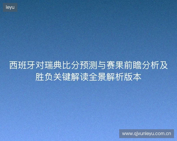 西班牙对瑞典比分预测与赛果前瞻分析及胜负关键解读全景解析版本